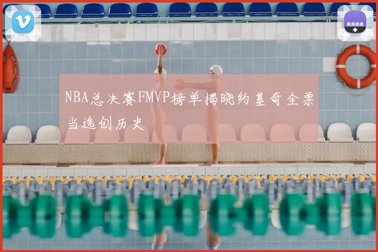 NBA总决赛FMVP榜单揭晓约基奇全票当选创历史