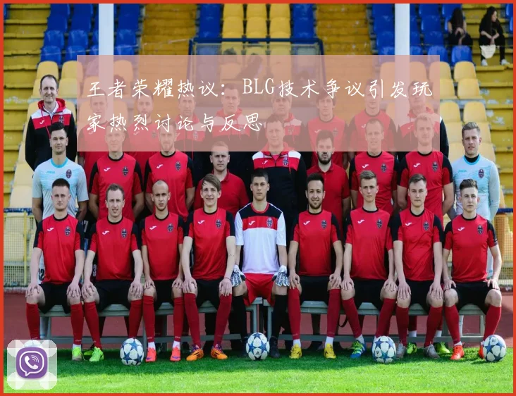 王者荣耀热议:BLG技术争议引发玩家热烈讨论与反思