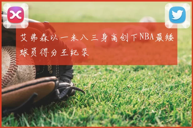 艾弗森以一米八三身高创下NBA最矮球员得分王纪录