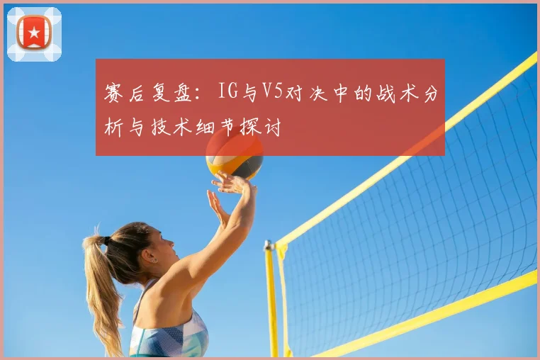 赛后复盘:IG与V5对决中的战术分析与技术细节探讨
