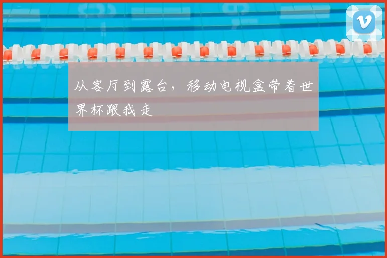从客厅到露台，移动电视盒带着世界杯跟我走