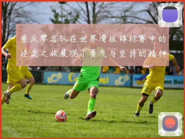重庆攀岩队在世界滑板锦标赛中的逆袭之旅展现了勇气与坚持的精神