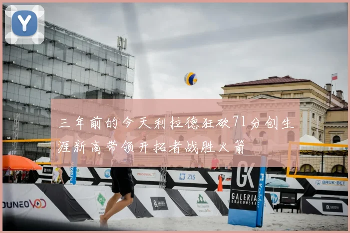 三年前的今天利拉德狂砍71分创生涯新高带领开拓者战胜火箭