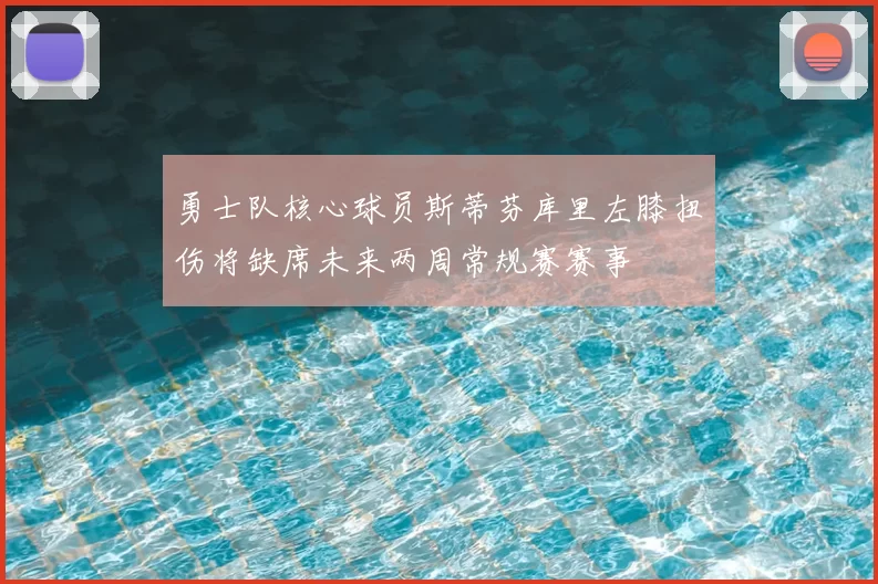 勇士队核心球员斯蒂芬库里左膝扭伤将缺席未来两周常规赛赛事