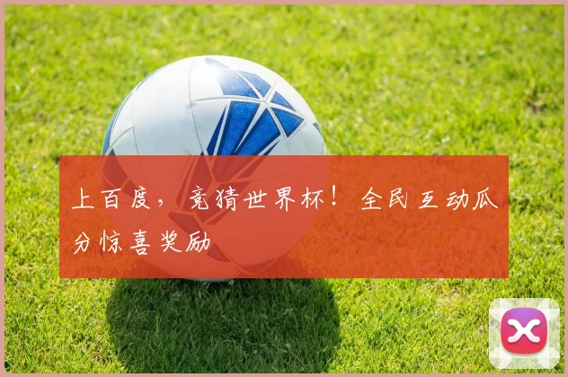 上百度，竞猜世界杯！全民互动瓜分惊喜奖励