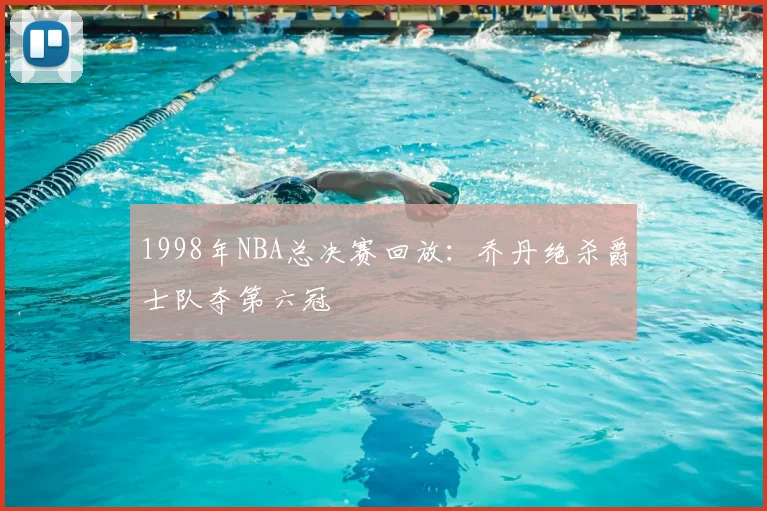 1998年NBA总决赛回放：乔丹绝杀爵士队夺第六冠