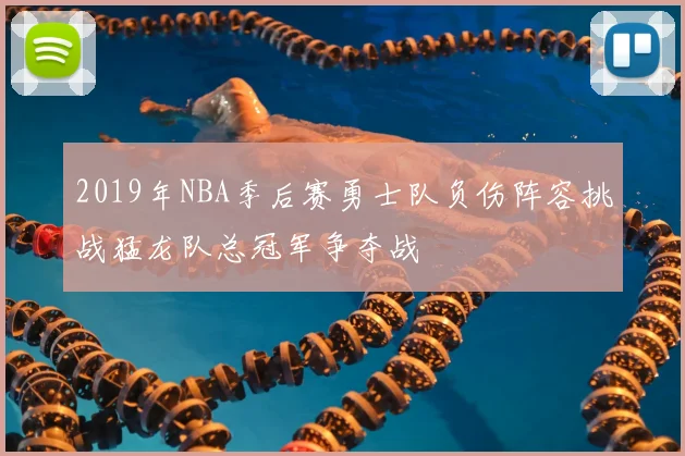 2019年NBA季后赛勇士队负伤阵容挑战猛龙队总冠军争夺战
