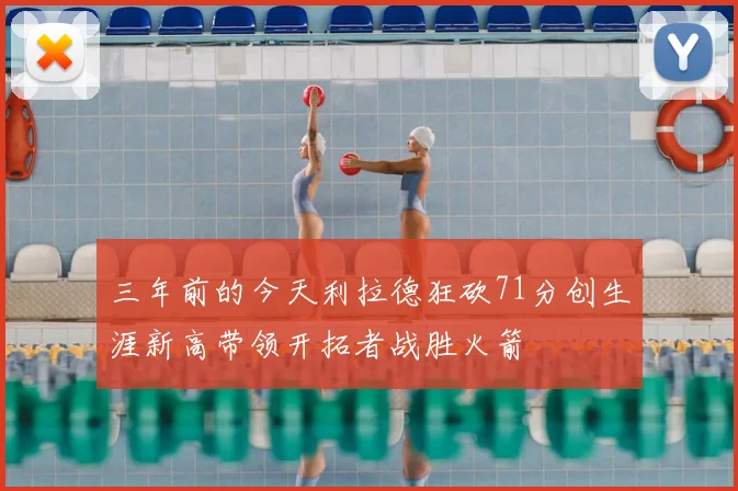 三年前的今天利拉德狂砍71分创生涯新高带领开拓者战胜火箭