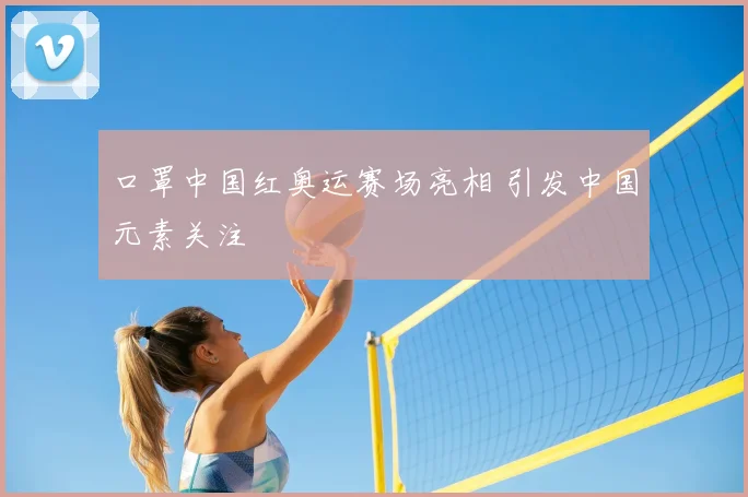 口罩中国红奥运赛场亮相 引发中国元素关注