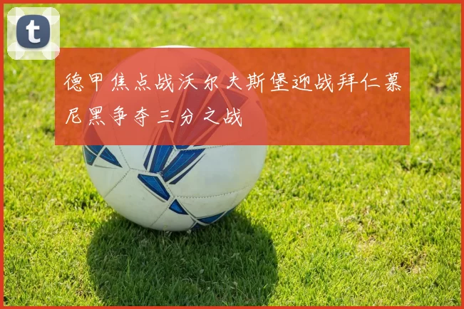 德甲焦点战沃尔夫斯堡迎战拜仁慕尼黑争夺三分之战