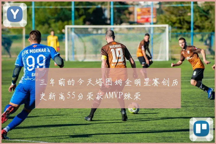 三年前的今天塔图姆全明星赛创历史新高55分荣获AMVP殊荣