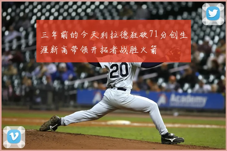 三年前的今天利拉德狂砍71分创生涯新高带领开拓者战胜火箭