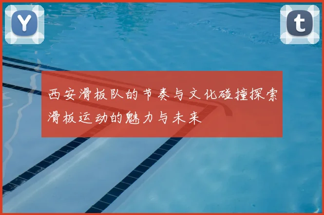 西安滑板队的节奏与文化碰撞探索滑板运动的魅力与未来