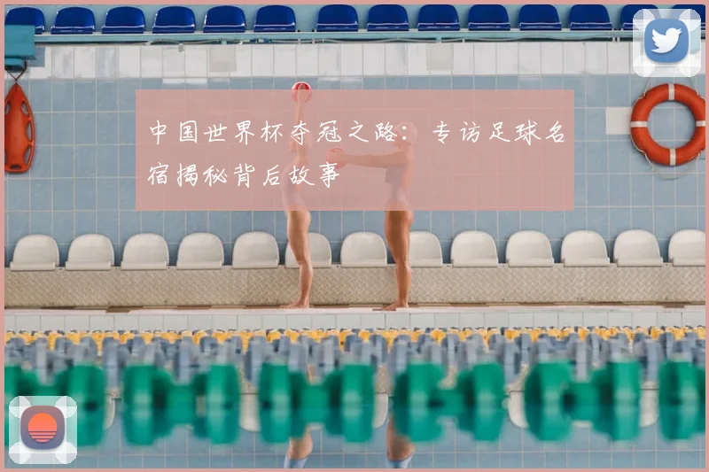 中国世界杯夺冠之路：专访足球名宿揭秘背后故事