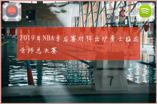 2019年NBA季后赛对阵出炉勇士猛龙会师总决赛