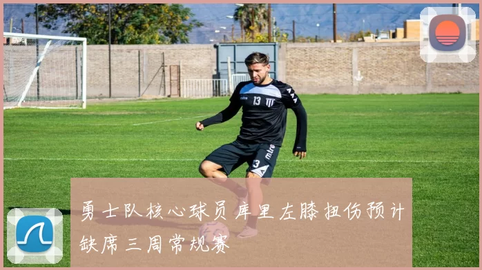 勇士队核心球员库里左膝扭伤预计缺席三周常规赛