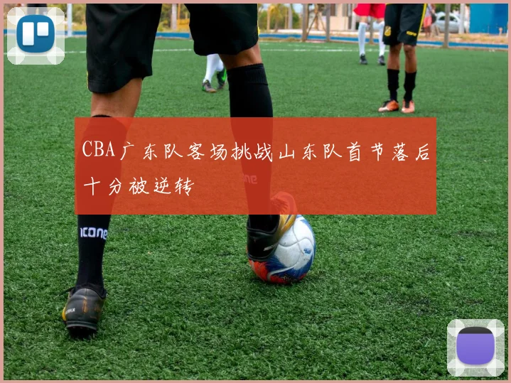 CBA广东队客场挑战山东队首节落后十分被逆转