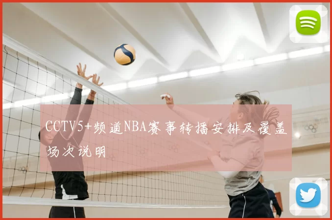 CCTV5+频道NBA赛事转播安排及覆盖场次说明
