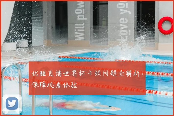 优酷直播世界杯卡顿问题全解析，保障观看体验