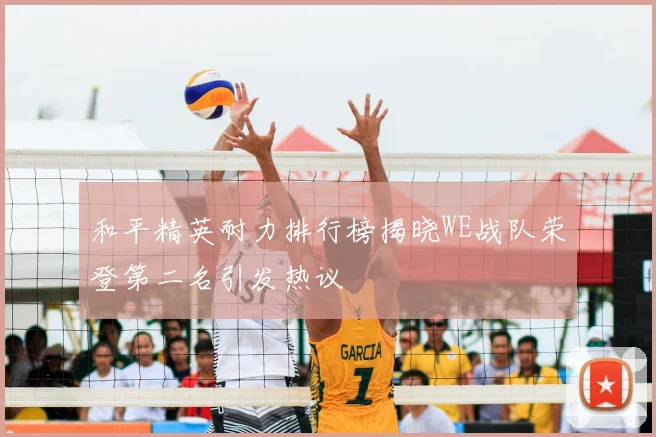 和平精英耐力排行榜揭晓WE战队荣登第二名引发热议