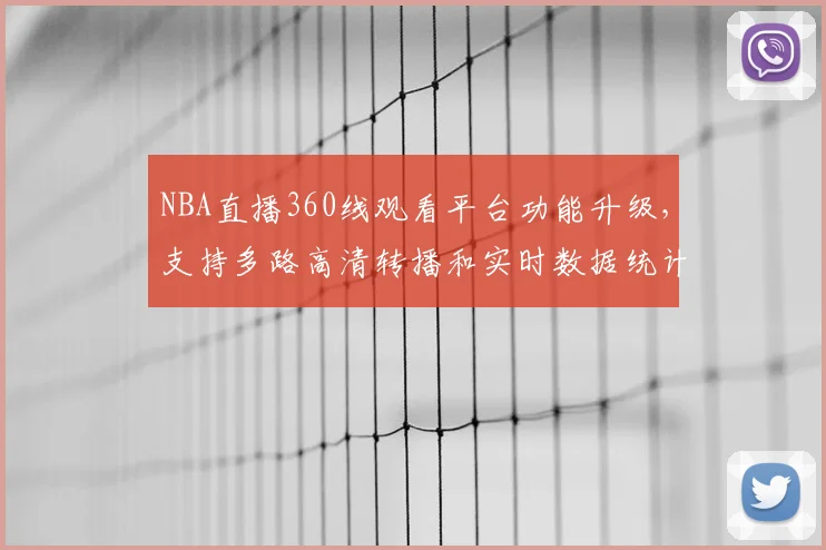NBA直播360线观看平台功能升级,支持多路高清转播和实时数据统计