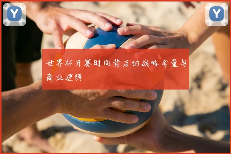世界杯开赛时间背后的战略考量与商业逻辑