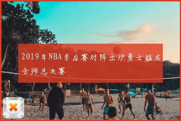 2019年NBA季后赛对阵出炉勇士猛龙会师总决赛