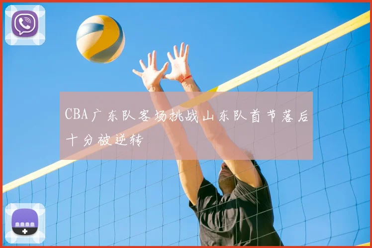 CBA广东队客场挑战山东队首节落后十分被逆转