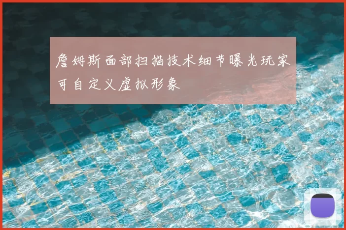 詹姆斯面部扫描技术细节曝光玩家可自定义虚拟形象