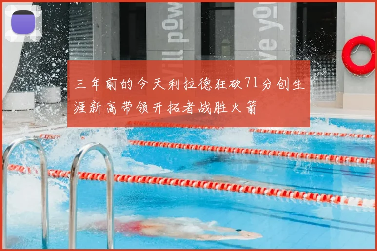 三年前的今天利拉德狂砍71分创生涯新高带领开拓者战胜火箭