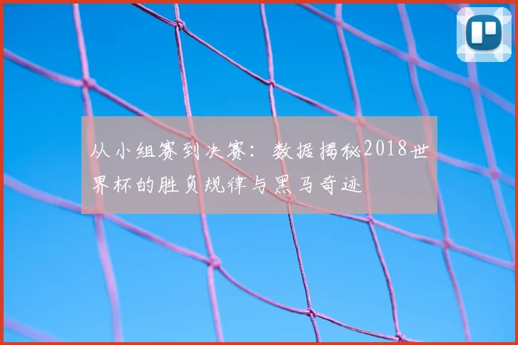 从小组赛到决赛：数据揭秘2018世界杯的胜负规律与黑马奇迹