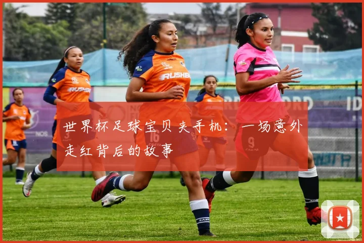 世界杯足球宝贝夹手机：一场意外走红背后的故事