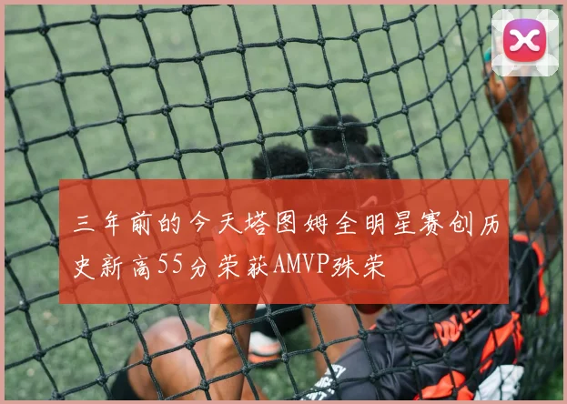 三年前的今天塔图姆全明星赛创历史新高55分荣获AMVP殊荣