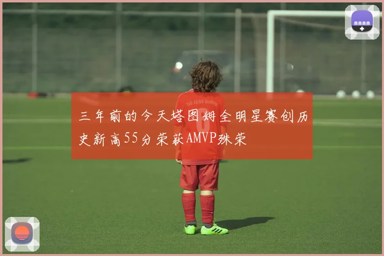 三年前的今天塔图姆全明星赛创历史新高55分荣获AMVP殊荣