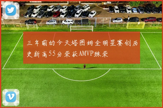 三年前的今天塔图姆全明星赛创历史新高55分荣获AMVP殊荣