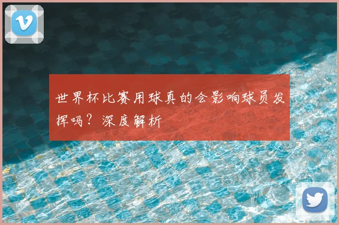 世界杯比赛用球真的会影响球员发挥吗？深度解析