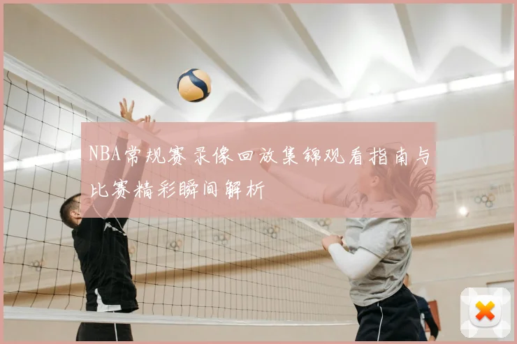 NBA常规赛录像回放集锦观看指南与比赛精彩瞬间解析