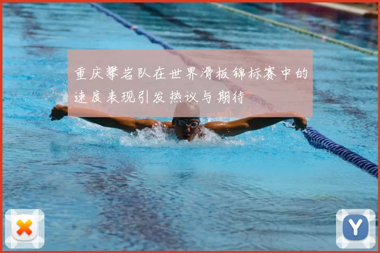 重庆攀岩队在世界滑板锦标赛中的速度表现引发热议与期待