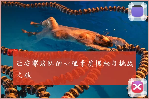 西安攀岩队的心理素质揭秘与挑战之旅