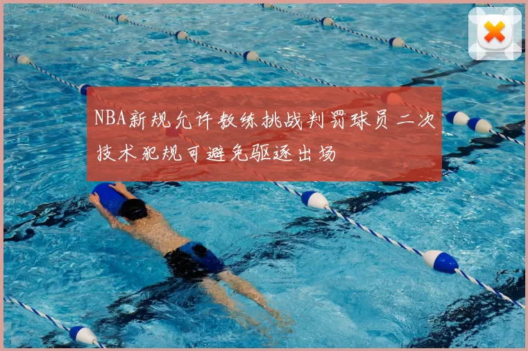 NBA新规允许教练挑战判罚球员二次技术犯规可避免驱逐出场