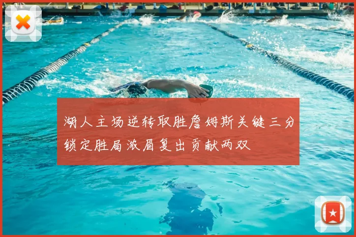 湖人主场逆转取胜詹姆斯关键三分锁定胜局浓眉复出贡献两双