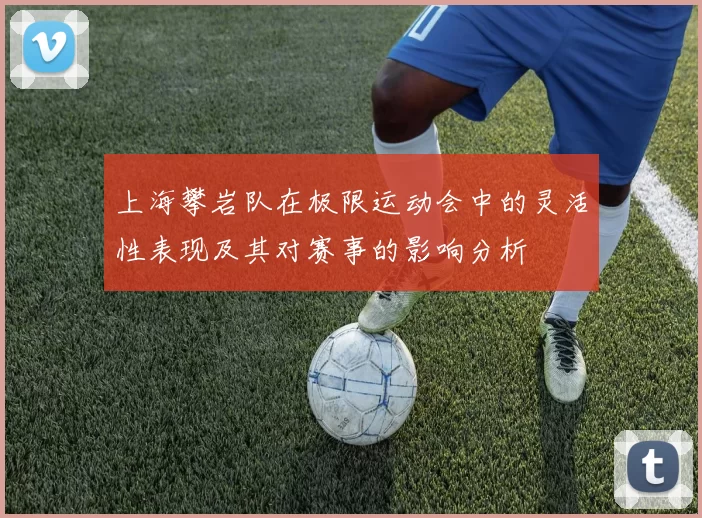 上海攀岩队在极限运动会中的灵活性表现及其对赛事的影响分析