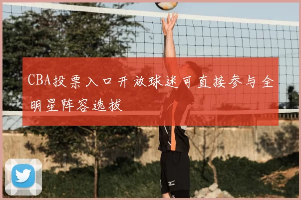 CBA投票入口开放球迷可直接参与全明星阵容选拔