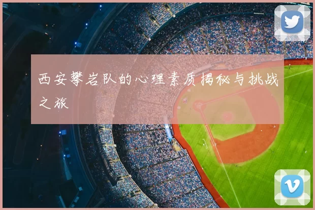 西安攀岩队的心理素质揭秘与挑战之旅