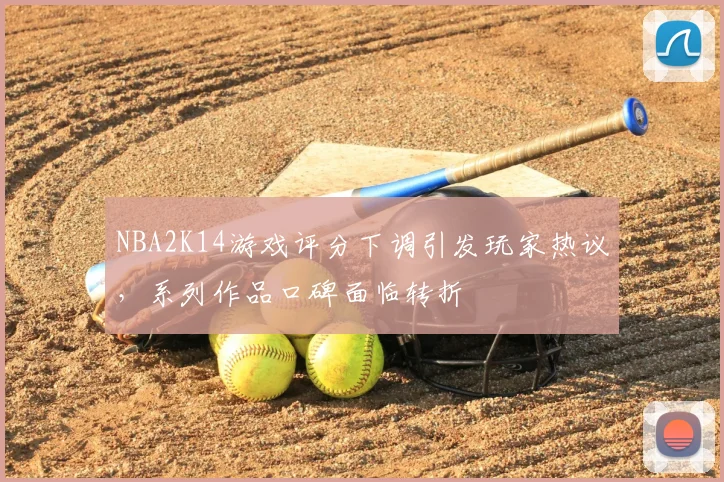 NBA2K14游戏评分下调引发玩家热议，系列作品口碑面临转折