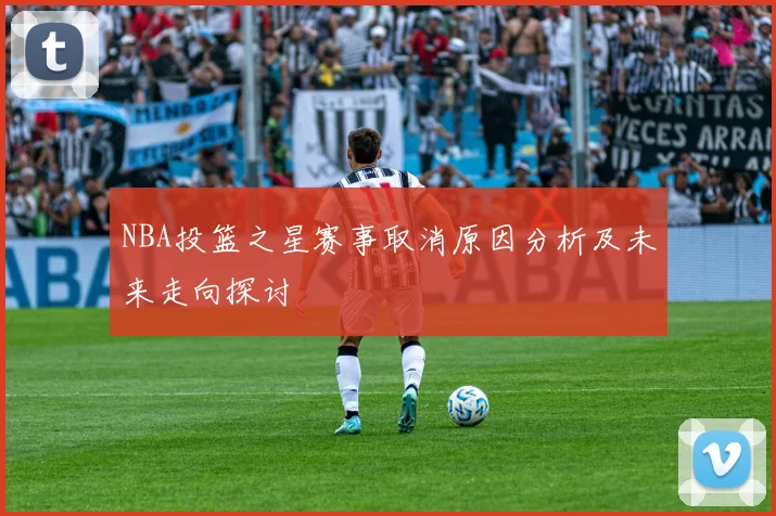NBA投篮之星赛事取消原因分析及未来走向探讨