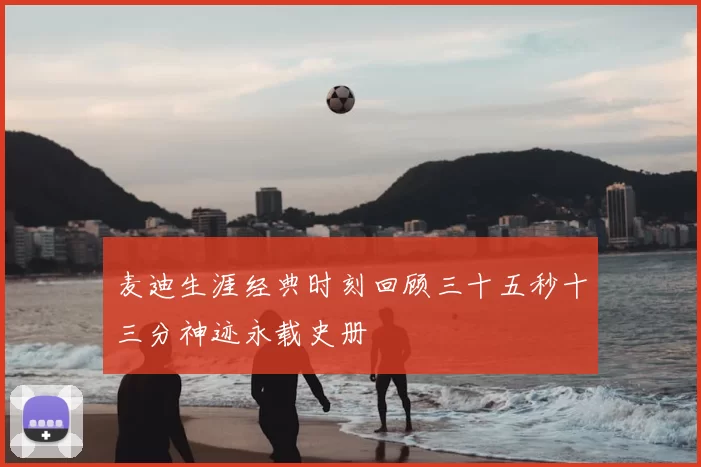 麦迪生涯经典时刻回顾三十五秒十三分神迹永载史册