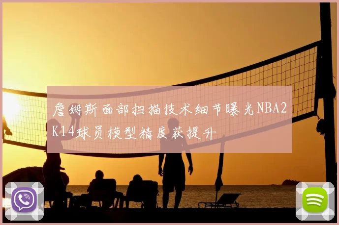詹姆斯面部扫描技术细节曝光NBA2K14球员模型精度获提升