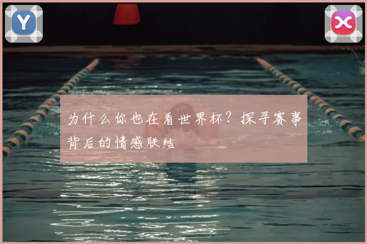 为什么你也在看世界杯?探寻赛事背后的情感联结
