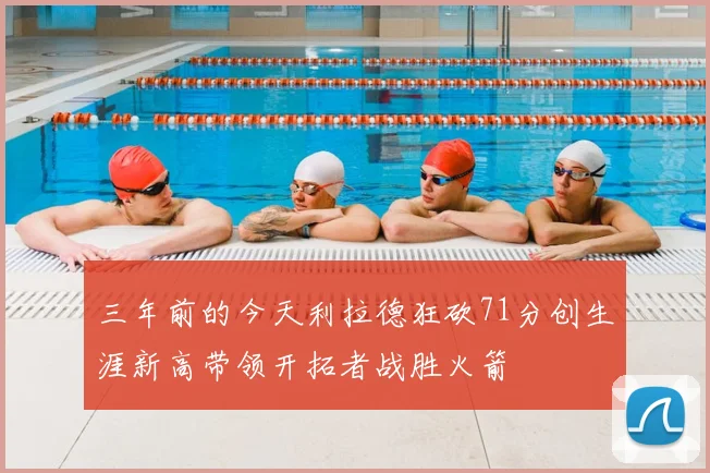 三年前的今天利拉德狂砍71分创生涯新高带领开拓者战胜火箭